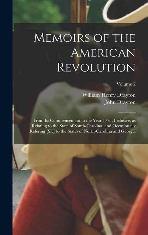 Memoirs of the American Revolution: From its Commencement to the Year 1776, Inclusive, as Relating to the State of South-Carolina, and Occasionally Re (Hardcover)