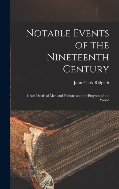 Notable Events of the Nineteenth Century: Great Deeds of Men and Nations and the Progress of the World (Hardcover)