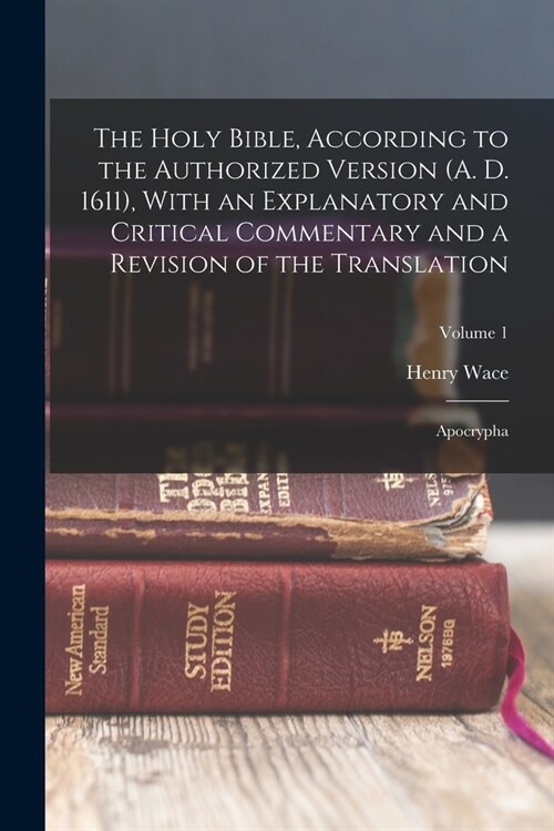 The Holy Bible, According to the Authorized Version (A. D. 1611), With an Explanatory and Critical Commentary and a Revision of the Translation: Apocr (Paperback)