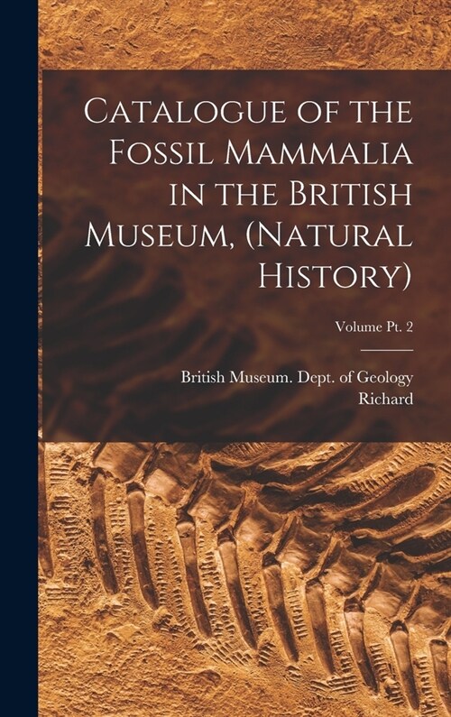 Catalogue of the Fossil Mammalia in the British Museum, (Natural History); Volume pt. 2 (Hardcover)