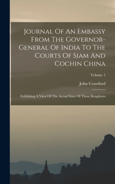 Journal Of An Embassy From The Governor-general Of India To The Courts Of Siam And Cochin China: Exhibiting A View Of The Actual State Of Those Kingdo (Hardcover)