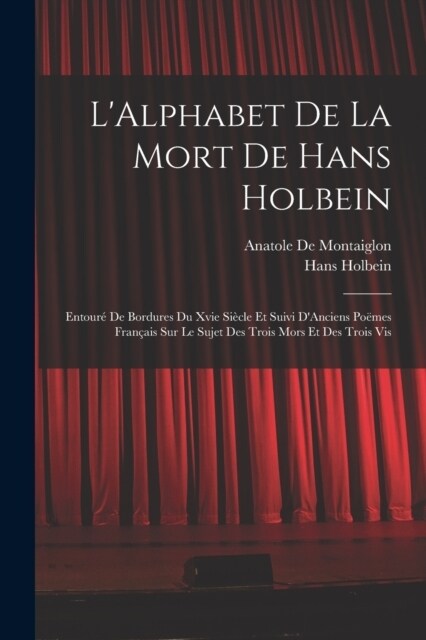 LAlphabet De La Mort De Hans Holbein: Entour?De Bordures Du Xvie Si?le Et Suivi DAnciens Po?es Fran?is Sur Le Sujet Des Trois Mors Et Des Trois (Paperback)