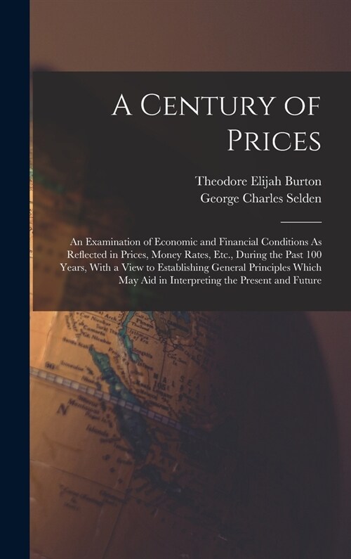 A Century of Prices: An Examination of Economic and Financial Conditions As Reflected in Prices, Money Rates, Etc., During the Past 100 Yea (Hardcover)