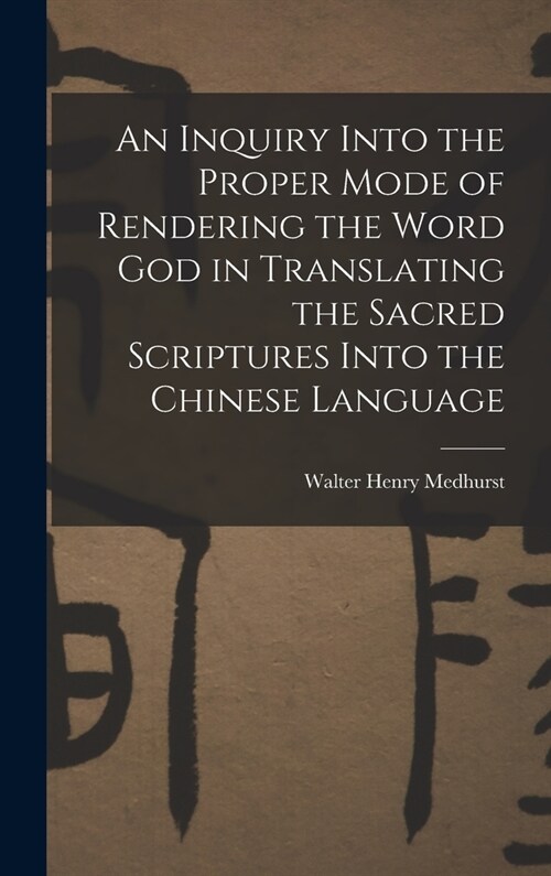 An Inquiry Into the Proper Mode of Rendering the Word God in Translating the Sacred Scriptures Into the Chinese Language (Hardcover)