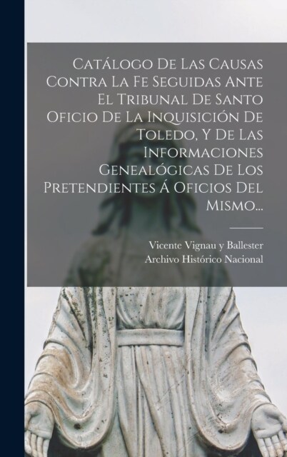 Cat?ogo De Las Causas Contra La Fe Seguidas Ante El Tribunal De Santo Oficio De La Inquisici? De Toledo, Y De Las Informaciones Geneal?icas De Los (Hardcover)