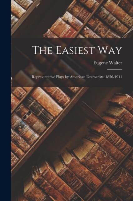 The Easiest Way: Representative Plays by American Dramatists: 1856-1911 (Paperback)