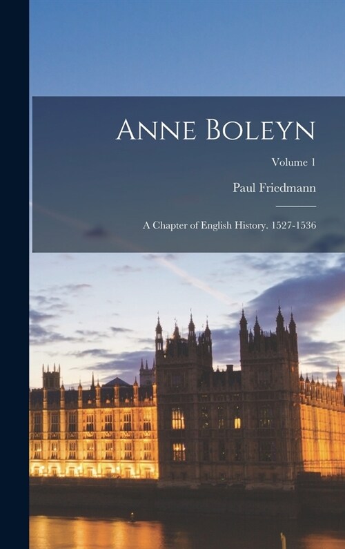 Anne Boleyn: A Chapter of English History. 1527-1536; Volume 1 (Hardcover)