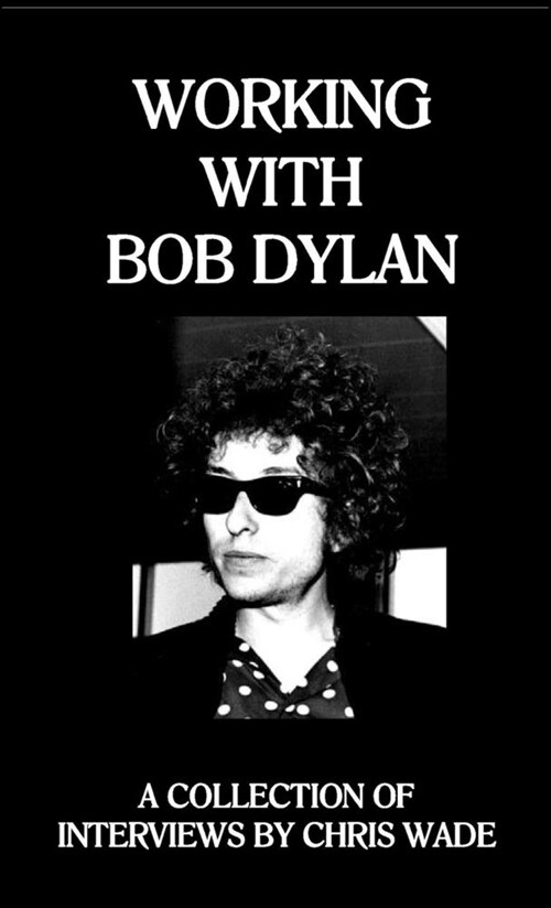 Working with Bob Dylan: A Collection of Interviews by Chris Wade (Paperback)
