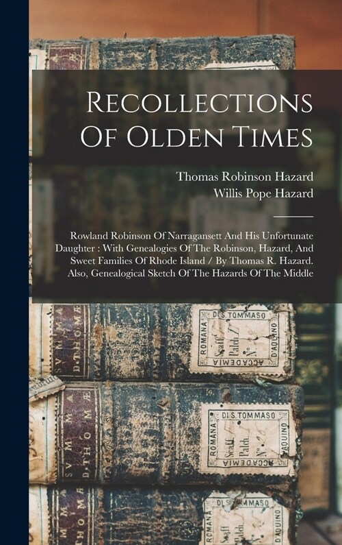 Recollections Of Olden Times: Rowland Robinson Of Narragansett And His Unfortunate Daughter: With Genealogies Of The Robinson, Hazard, And Sweet Fam (Hardcover)