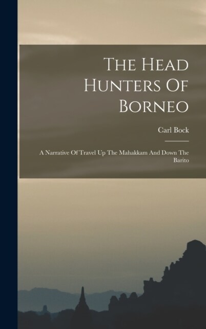 The Head Hunters Of Borneo: A Narrative Of Travel Up The Mahakkam And Down The Barito (Hardcover)