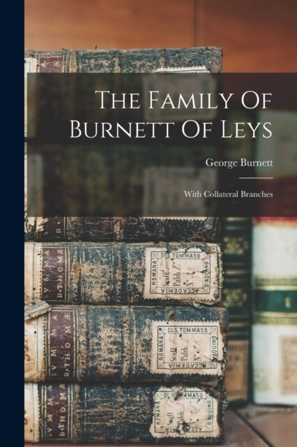 The Family Of Burnett Of Leys: With Collateral Branches (Paperback)