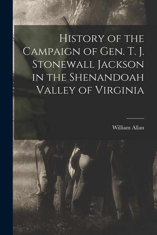 History of the Campaign of Gen. T. J. Stonewall Jackson in the Shenandoah Valley of Virginia (Paperback)