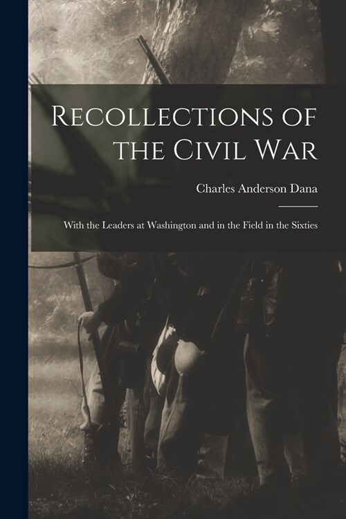 Recollections of the Civil War: With the Leaders at Washington and in the Field in the Sixties (Paperback)