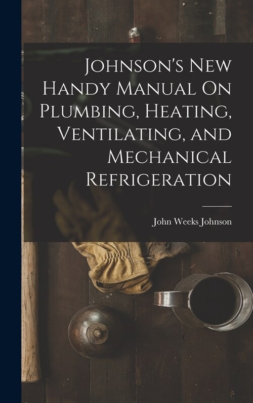 Johnsons New Handy Manual On Plumbing, Heating, Ventilating, and Mechanical Refrigeration (Hardcover)