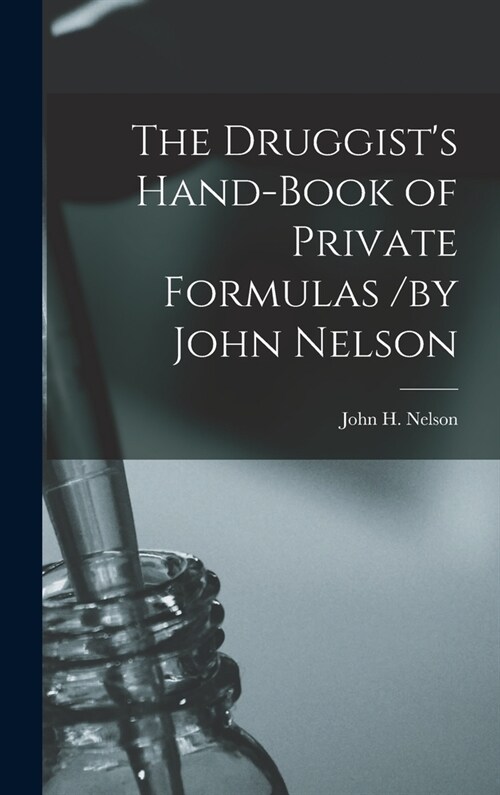 The Druggists Hand-Book of Private Formulas /by John Nelson (Hardcover)