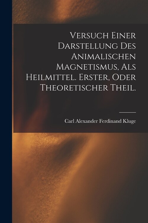 Versuch einer Darstellung des animalischen Magnetismus, als Heilmittel. Erster, oder theoretischer Theil. (Paperback)