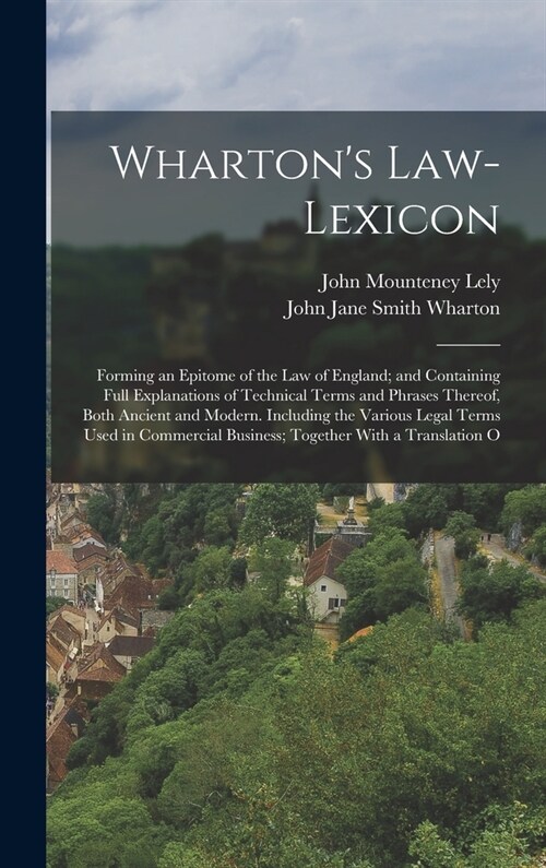 Whartons Law-Lexicon: Forming an Epitome of the Law of England; and Containing Full Explanations of Technical Terms and Phrases Thereof, Bot (Hardcover)
