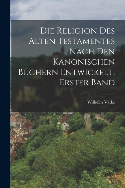 Die Religion des alten Testamentes nach den kanonischen B?hern Entwickelt, Erster Band (Paperback)