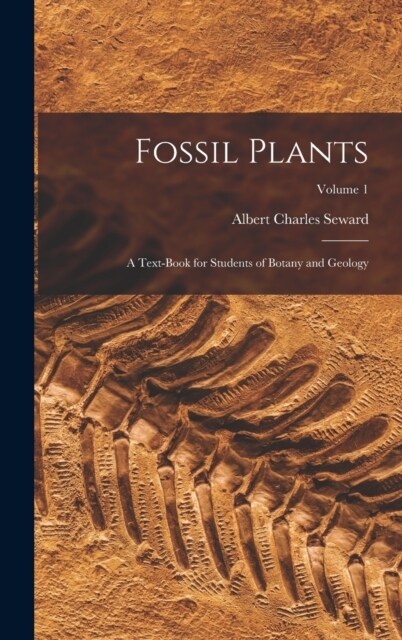 Fossil Plants: A Text-Book for Students of Botany and Geology; Volume 1 (Hardcover)
