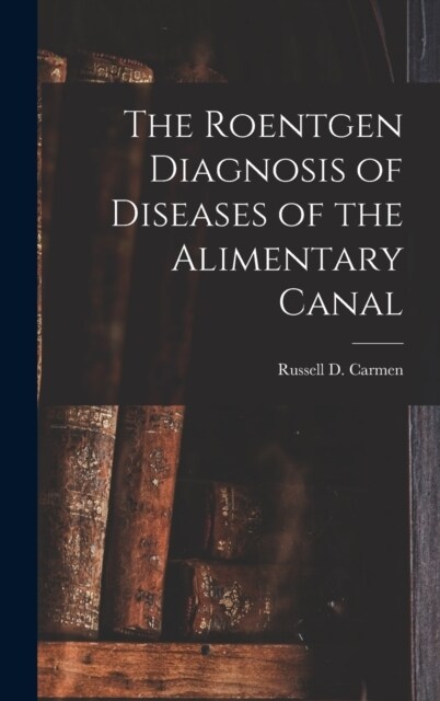 The Roentgen Diagnosis of Diseases of the Alimentary Canal (Hardcover)