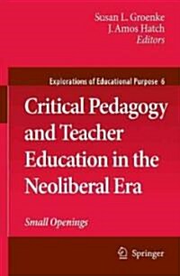 Critical Pedagogy and Teacher Education in the Neoliberal Era: Small Openings (Hardcover)