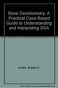 Bone Densitometry: A Practical Case-Based Guide to Understanding and Interpreting Dxa (Hardcover)