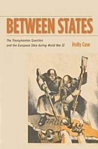 Between States: The Transylvanian Question and the European Idea During World War II (Hardcover)