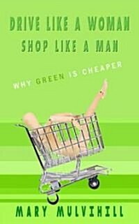 Drive Like a Woman, Shop Like a Man: Greener Is Cheaper (Paperback)