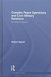 Complex Peace Operations and Civil-Military Relations : Winning the Peace (Hardcover)