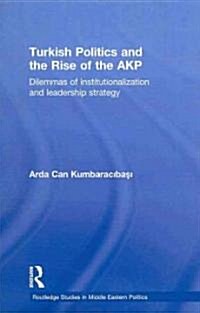 Turkish Politics and the Rise of the AKP : Dilemmas of Institutionalization and Leadership Strategy (Hardcover)