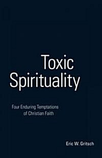 Toxic Spirituality: Four Enduring Temptations of Christian Faith (Paperback)