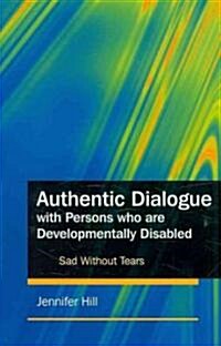 Authentic Dialogue with Persons Who are Developmentally Disabled : Sad without Tears (Paperback)