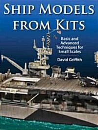 Ship Models from Kits : Basic and Advanced Techniques for Small Scales (Hardcover)