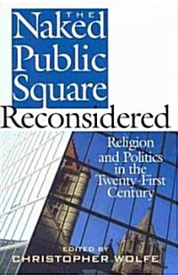 The Naked Public Square Reconsidered: Religion and Politics in the Twenty-First Century (Hardcover)