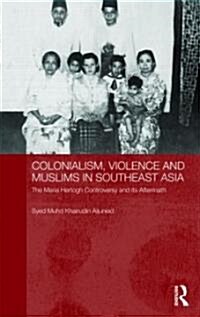 Colonialism, Violence and Muslims in Southeast Asia : The Maria Hertogh Controversy and its Aftermath (Hardcover)