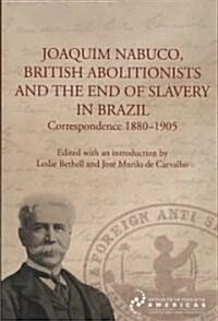 Joaquim Nabuco, British Abolitionists, and the End of Slavery in Brazil : Correspondence 1880-1905 (Paperback)