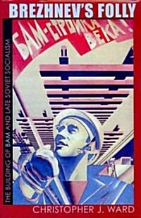 Brezhnevs Folly: The Building of BAM and Late Soviet Socialism (Hardcover)
