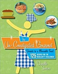 The Un-Constipated Gourmet: Secrets to a Moveable Feast; 125 Recipes for the Regularity Challenged (Paperback)