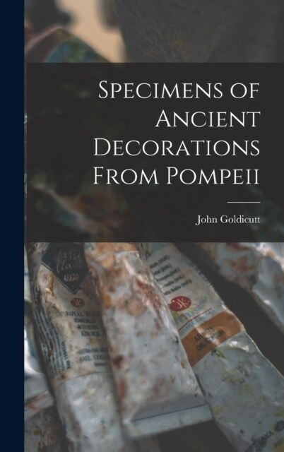 Specimens of Ancient Decorations From Pompeii (Hardcover)