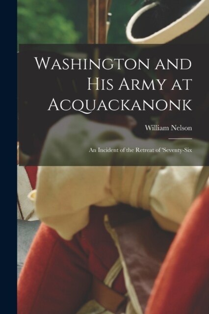 Washington and his Army at Acquackanonk: An Incident of the Retreat of seventy-six (Paperback)