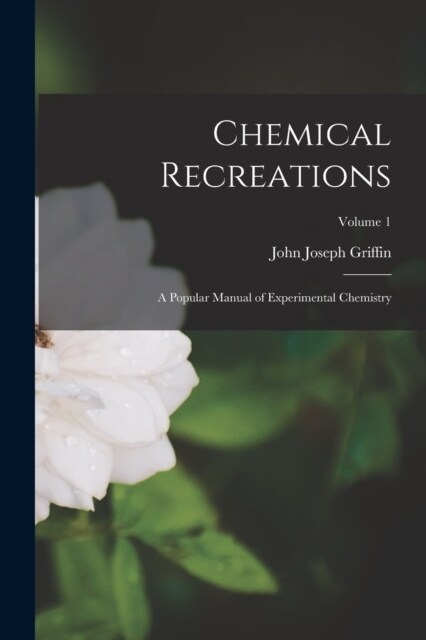 Chemical Recreations: A Popular Manual of Experimental Chemistry; Volume 1 (Paperback)