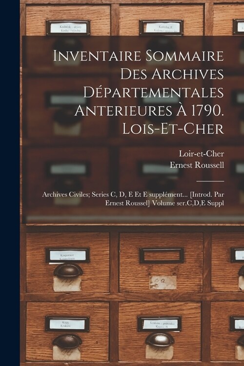 Inventaire sommaire des Archives d?artementales anterieures ?1790. Lois-et-Cher: Archives civiles; series C, D, E et E suppl?ent... [Introd. par Er (Paperback)