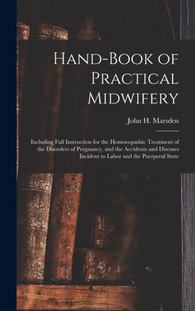 Hand-Book of Practical Midwifery: Including Full Instruction for the Homoeopathic Treatment of the Disorders of Pregnancy, and the Accidents and Disea (Hardcover)