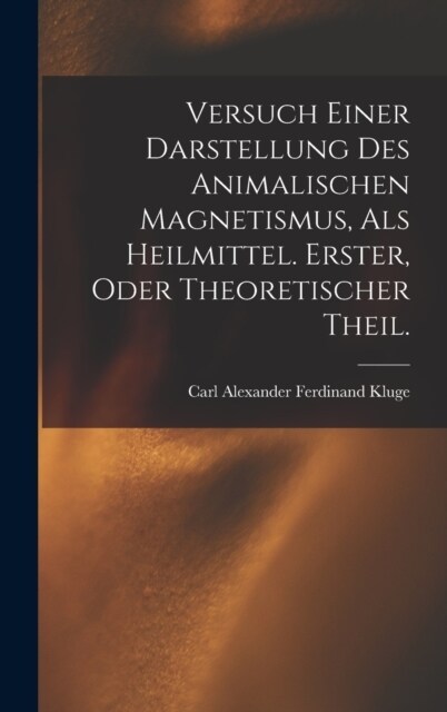 Versuch einer Darstellung des animalischen Magnetismus, als Heilmittel. Erster, oder theoretischer Theil. (Hardcover)