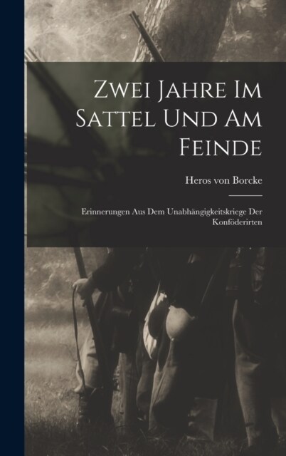 Zwei Jahre Im Sattel Und Am Feinde: Erinnerungen Aus Dem Unabh?gigkeitskriege Der Konf?erirten (Hardcover)