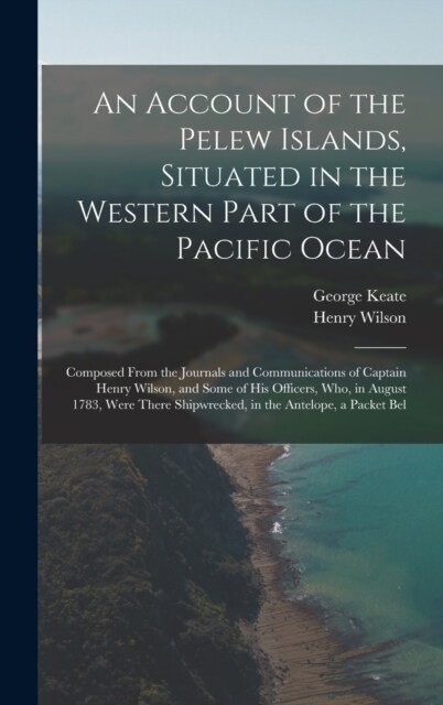 An Account of the Pelew Islands, Situated in the Western Part of the Pacific Ocean: Composed From the Journals and Communications of Captain Henry Wil (Hardcover)