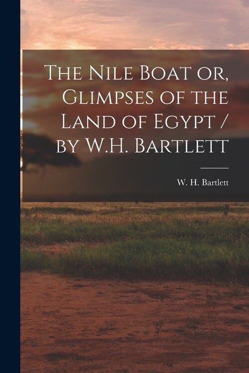 The Nile Boat or, Glimpses of the Land of Egypt / by W.H. Bartlett (Paperback)