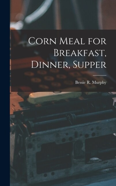 Corn Meal for Breakfast, Dinner, Supper (Hardcover)