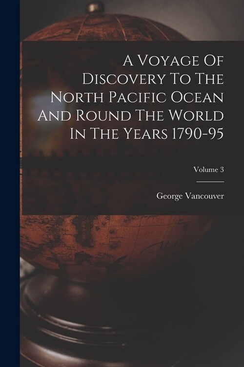 A Voyage Of Discovery To The North Pacific Ocean And Round The World In The Years 1790-95; Volume 3 (Paperback)