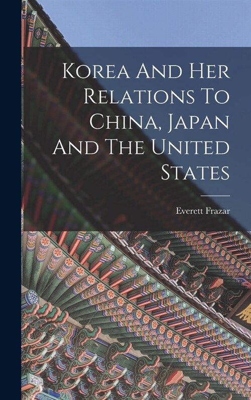 Korea And Her Relations To China, Japan And The United States (Hardcover)